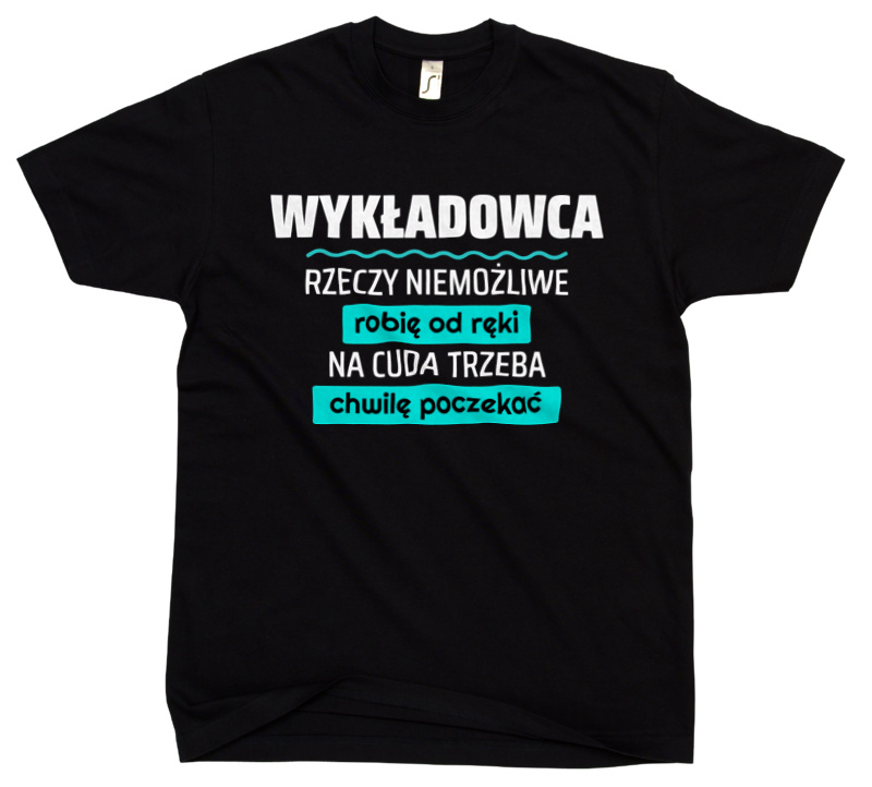 Wykładowca - Rzeczy Niemożliwe Robię Od Ręki - Na Cuda Trzeba Chwilę Poczekać - Męska Koszulka Czarna