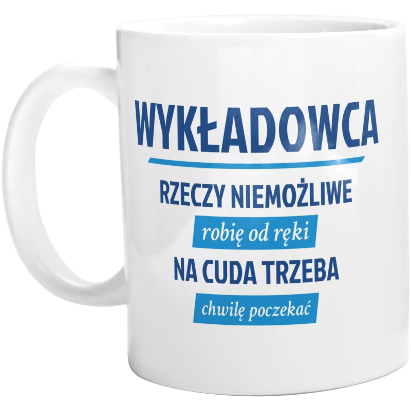 Wykładowca - Rzeczy Niemożliwe Robię Od Ręki - Na Cuda Trzeba Chwilę Poczekać - Kubek Biały