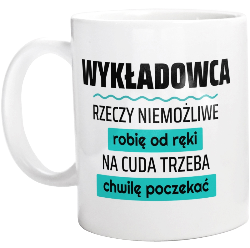 Wykładowca - Rzeczy Niemożliwe Robię Od Ręki - Na Cuda Trzeba Chwilę Poczekać - Kubek Biały