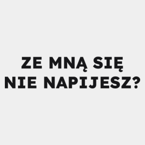 ZE MNĄ SIĘ NIE NAPIJESZ?  - Męska Koszulka Biała