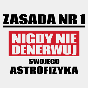 Zasada Nr 1 - Nigdy Nie Denerwuj Swojego Astrofizyka - Męska Koszulka Biała