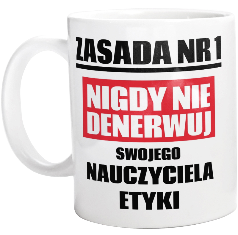 Zasada Nr 1 - Nigdy Nie Denerwuj Swojego Nauczyciela Etyki - Kubek Biały