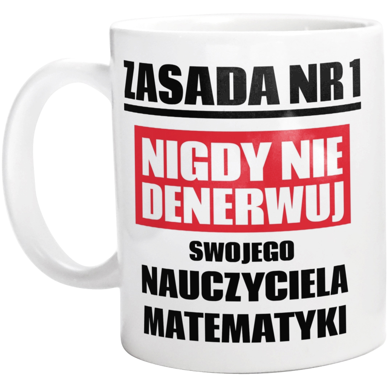 Zasada Nr 1 - Nigdy Nie Denerwuj Swojego Nauczyciela Matematyki - Kubek Biały