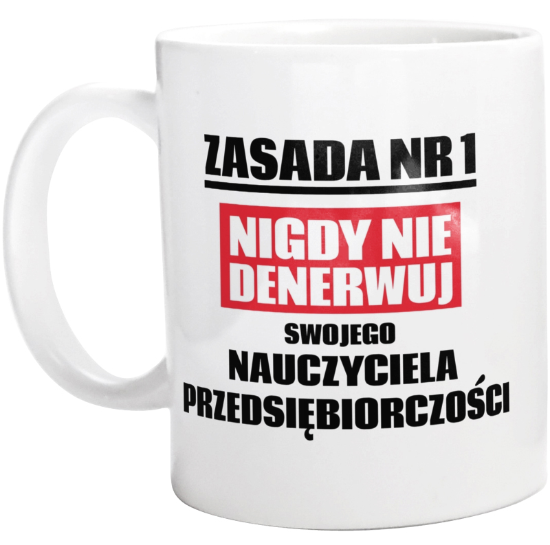 Zasada Nr 1 - Nigdy Nie Denerwuj Swojego Nauczyciela Przedsiębiorczości - Kubek Biały