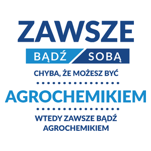 Zawsze Bądź Sobą, Chyba Że Możesz Być Agrochemikiem - Kubek Biały