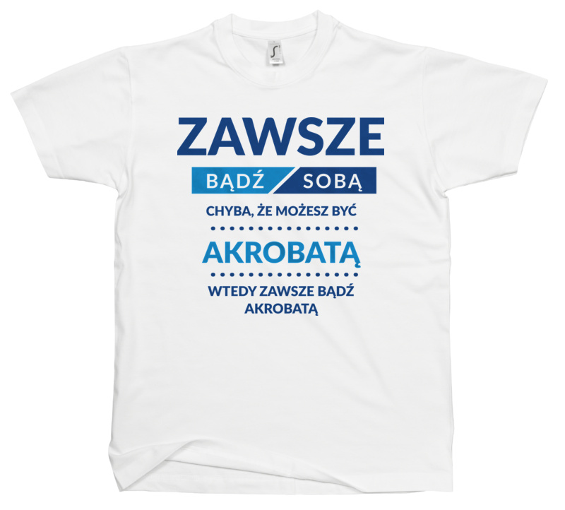 Zawsze Bądź Sobą, Chyba Że Możesz Być Akrobatą - Męska Koszulka Biała