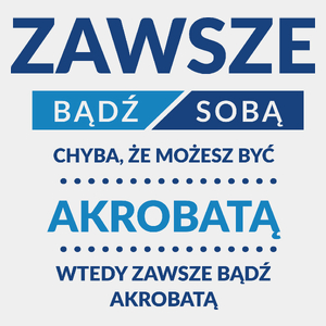 Zawsze Bądź Sobą, Chyba Że Możesz Być Akrobatą - Męska Koszulka Biała