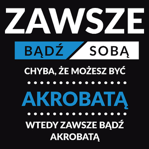 Zawsze Bądź Sobą, Chyba Że Możesz Być Akrobatą - Męska Koszulka Czarna