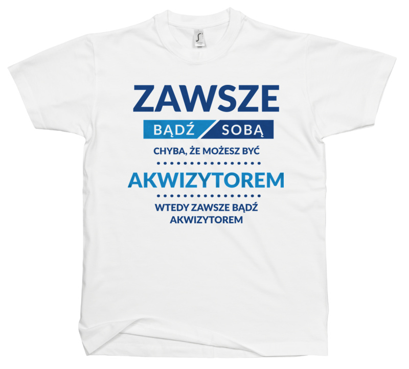 Zawsze Bądź Sobą, Chyba Że Możesz Być Akwizytorem - Męska Koszulka Biała