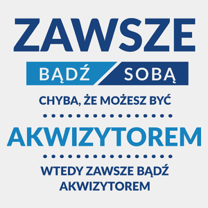 Zawsze Bądź Sobą, Chyba Że Możesz Być Akwizytorem - Męska Koszulka Biała