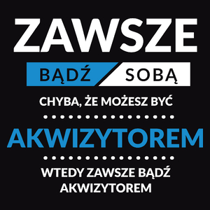 Zawsze Bądź Sobą, Chyba Że Możesz Być Akwizytorem - Męska Koszulka Czarna