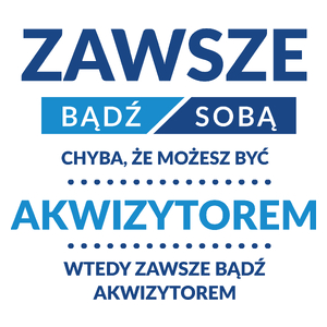 Zawsze Bądź Sobą, Chyba Że Możesz Być Akwizytorem - Kubek Biały