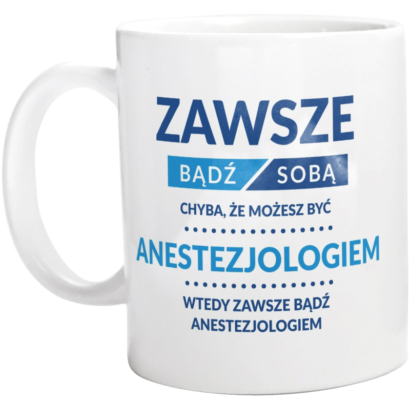 Zawsze Bądź Sobą, Chyba Że Możesz Być Anestezjologiem - Kubek Biały