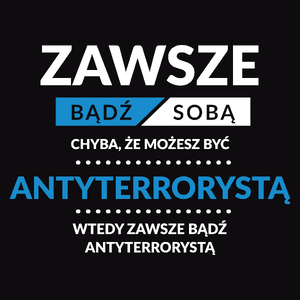 Zawsze Bądź Sobą, Chyba Że Możesz Być Antyterrorystą - Męska Koszulka Czarna