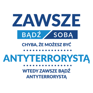 Zawsze Bądź Sobą, Chyba Że Możesz Być Antyterrorystą - Kubek Biały