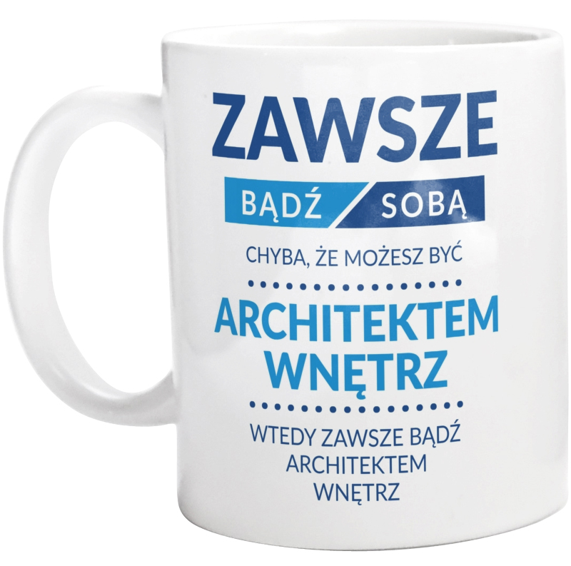 Zawsze Bądź Sobą, Chyba Że Możesz Być Architektem Wnętrz - Kubek Biały