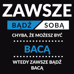 Zawsze Bądź Sobą, Chyba Że Możesz Być Bacą - Męska Koszulka Czarna