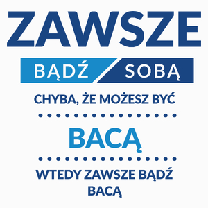 Zawsze Bądź Sobą, Chyba Że Możesz Być Bacą - Poduszka Biała