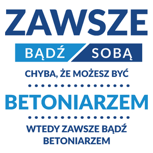 Zawsze Bądź Sobą, Chyba Że Możesz Być Betoniarzem - Kubek Biały