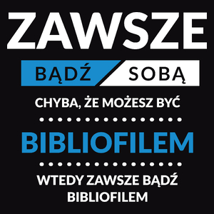 Zawsze Bądź Sobą, Chyba Że Możesz Być Bibliofilem - Męska Koszulka Czarna