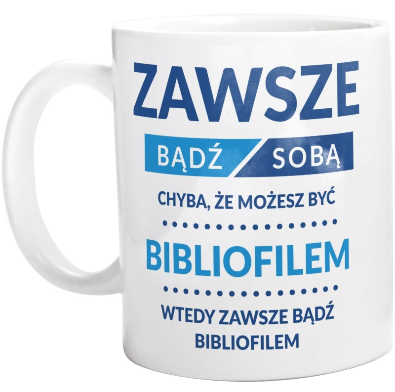 Zawsze Bądź Sobą, Chyba Że Możesz Być Bibliofilem - Kubek Biały