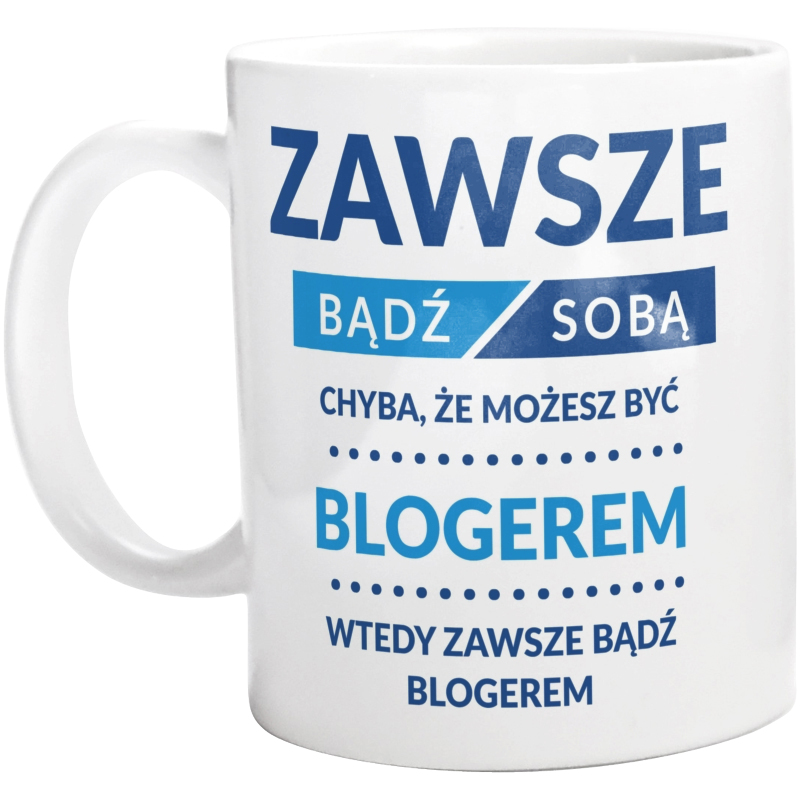 Zawsze Bądź Sobą, Chyba Że Możesz Być Blogerem - Kubek Biały