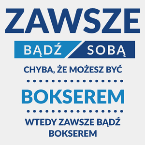 Zawsze Bądź Sobą, Chyba Że Możesz Być Bokserem - Męska Koszulka Biała