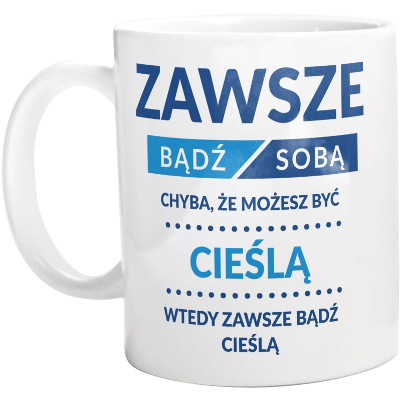 Zawsze Bądź Sobą, Chyba Że Możesz Być Cieślą - Kubek Biały