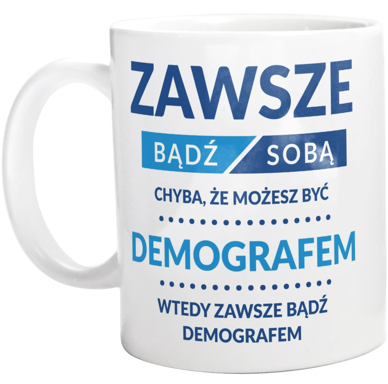 Zawsze Bądź Sobą, Chyba Że Możesz Być Demografem - Kubek Biały