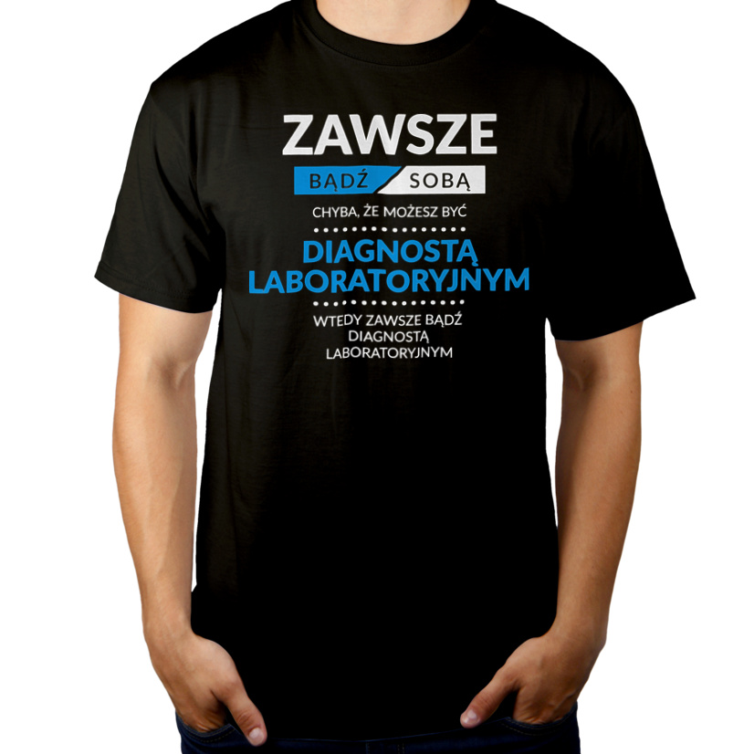 Zawsze Bądź Sobą, Chyba Że Możesz Być Diagnostą Laboratoryjnym - Męska Koszulka Czarna