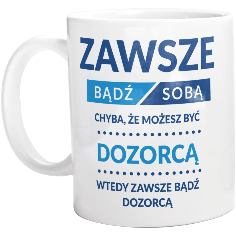 Zawsze Bądź Sobą, Chyba Że Możesz Być Dozorcą - Kubek Biały