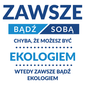 Zawsze Bądź Sobą, Chyba Że Możesz Być Ekologiem - Kubek Biały