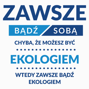 Zawsze Bądź Sobą, Chyba Że Możesz Być Ekologiem - Poduszka Biała