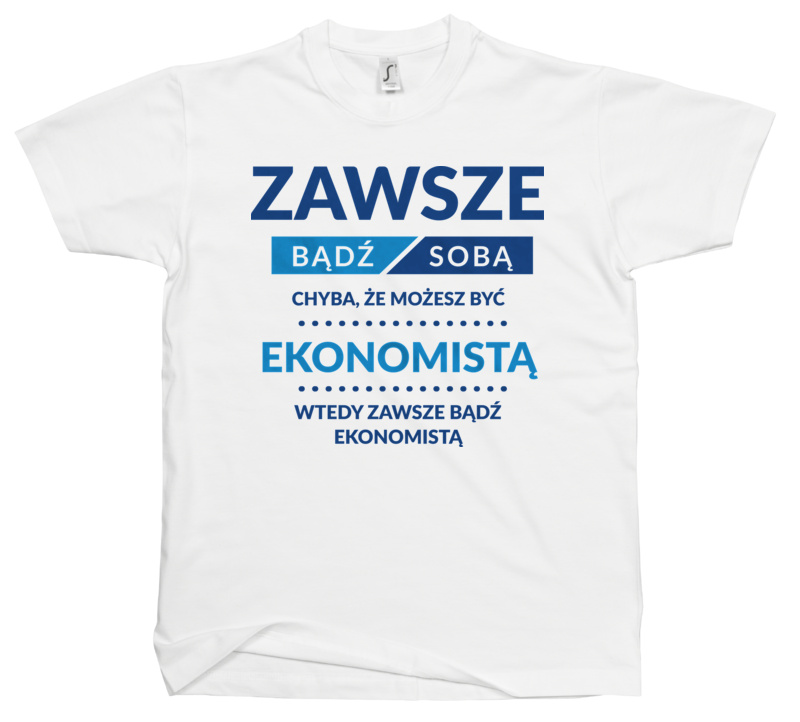 Zawsze Bądź Sobą, Chyba Że Możesz Być Ekonomistą - Męska Koszulka Biała