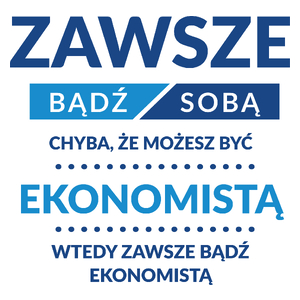 Zawsze Bądź Sobą, Chyba Że Możesz Być Ekonomistą - Kubek Biały