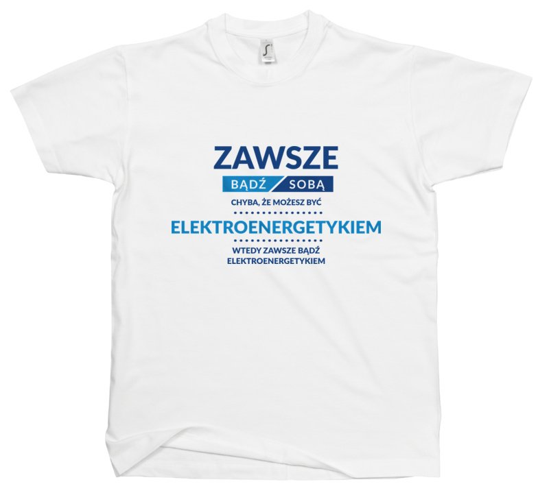 Zawsze Bądź Sobą, Chyba Że Możesz Być Elektroenergetykiem - Męska Koszulka Biała