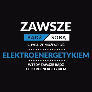 Zawsze Bądź Sobą, Chyba Że Możesz Być Elektroenergetykiem - Męska Koszulka Czarna