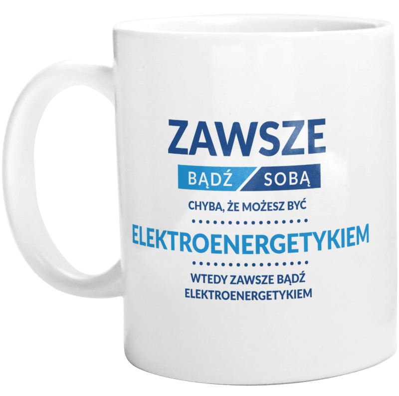 Zawsze Bądź Sobą, Chyba Że Możesz Być Elektroenergetykiem - Kubek Biały