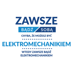 Zawsze Bądź Sobą, Chyba Że Możesz Być Elektromechanikiem - Kubek Biały