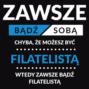 Zawsze Bądź Sobą, Chyba Że Możesz Być Filatelistą - Męska Koszulka Czarna