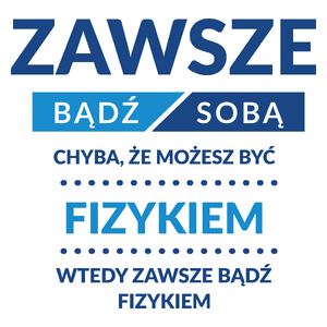 Zawsze Bądź Sobą, Chyba Że Możesz Być Fizykiem - Kubek Biały