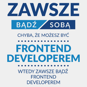 Zawsze Bądź Sobą, Chyba Że Możesz Być Frontend Developerem - Męska Koszulka Biała