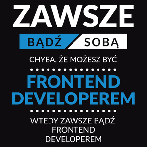 Zawsze Bądź Sobą, Chyba Że Możesz Być Frontend Developerem - Męska Koszulka Czarna