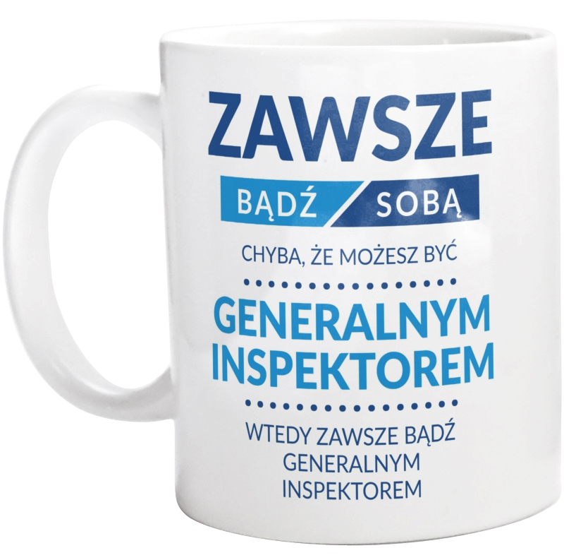 Zawsze Bądź Sobą, Chyba Że Możesz Być Generalnym Inspektorem - Kubek Biały