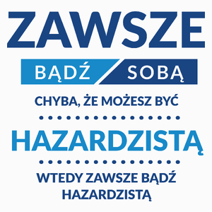 Zawsze Bądź Sobą, Chyba Że Możesz Być Hazardzistą - Poduszka Biała