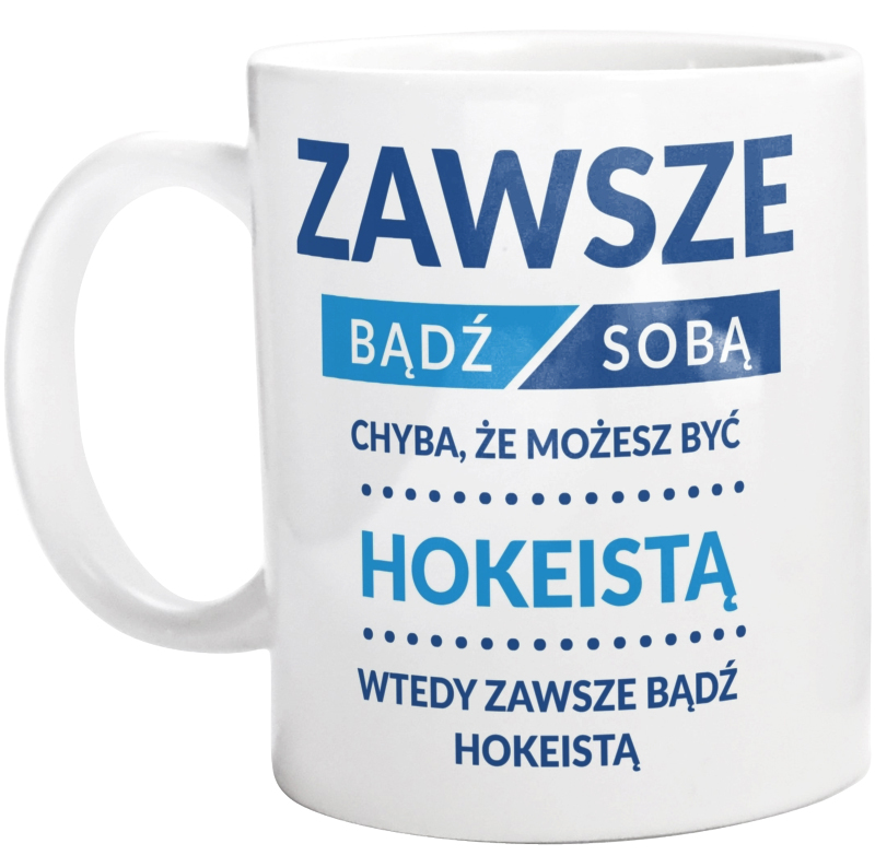 Zawsze Bądź Sobą, Chyba Że Możesz Być Hokeistą - Kubek Biały