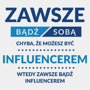 Zawsze Bądź Sobą, Chyba Że Możesz Być Influencerem - Męska Koszulka Biała