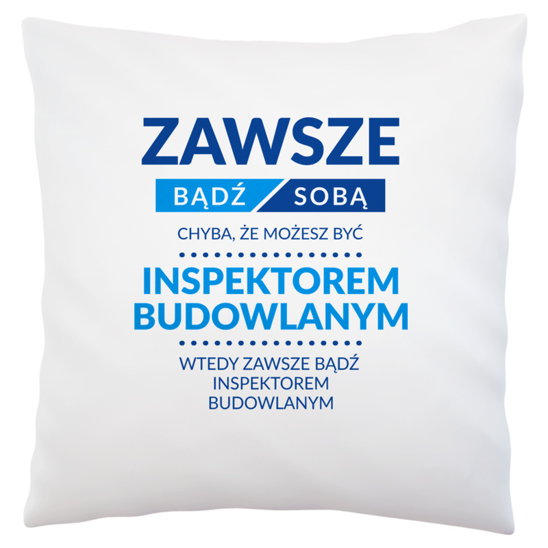 Zawsze Bądź Sobą, Chyba Że Możesz Być Inspektorem Budowlanym - Poduszka Biała