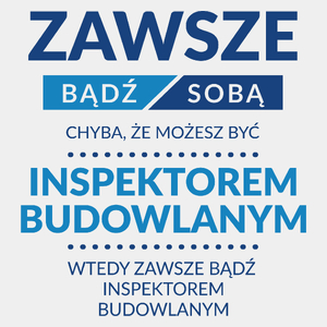 Zawsze Bądź Sobą, Chyba Że Możesz Być Inspektorem Budowlanym - Męska Koszulka Biała