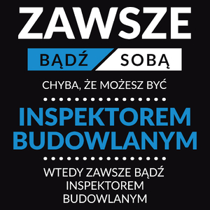 Zawsze Bądź Sobą, Chyba Że Możesz Być Inspektorem Budowlanym - Męska Koszulka Czarna